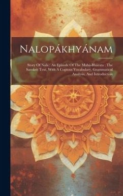 Nalopákhyánam: Story Of Nala: An Episode Of The Mahá-bhárata: The Sanskrit Text, With A Copious Vocabulary, Grammatical Analysis, And - Anonymous