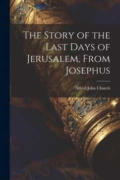 The Story of the Last Days of Jerusalem, From Josephus - Church, Alfred John