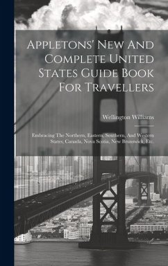 Appletons' New And Complete United States Guide Book For Travellers: Embracing The Northern, Eastern, Southern, And Western States, Canada, Nova Scoti - Williams, Wellington