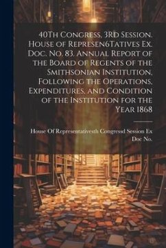 40Th Congress, 3Rd Session. House of Represen6Tatives Ex. Doc. No. 83. Annual Report of the Board of Regents of the Smithsonian Institution, Following