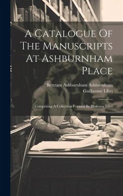 A Catalogue Of The Manuscripts At Ashburnham Place: Comprising A Collection Formed By Professor Libri - Libri, Guillaume