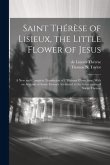 Saint Thérèse of Lisieux, the Little Flower of Jesus: A new and Complete Translation of L'Histoire D'une ame, With an Account of Some Favours Attribut