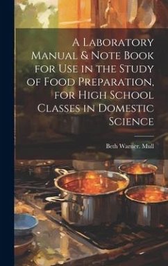 A Laboratory Manual & Note Book for use in the Study of Food Preparation, for High School Classes in Domestic Science - Mull, Beth Warner