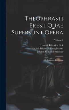 Theophrasti Eresii Quae Supersunt Opera: Et Excerpta Librorum; Volume 1 - Schneider, Johann Gottlob; Link, Heinrich Friedrich; Theophrastus, Heinrich Friedrich