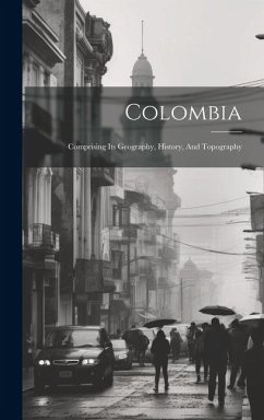 Colombia: Comprising Its Geography, History, And Topography - Anonymous