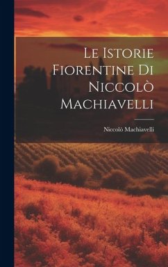 Le Istorie Fiorentine Di Niccolò Machiavelli - Machiavelli, Niccolò