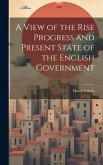 A View of the Rise Progress and Present State of the English Government