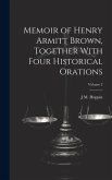 Memoir of Henry Armitt Brown, Together With Four Historical Orations; Volume 2