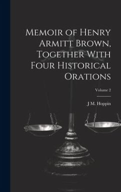 Memoir of Henry Armitt Brown, Together With Four Historical Orations; Volume 2 - Hoppin, J. M.