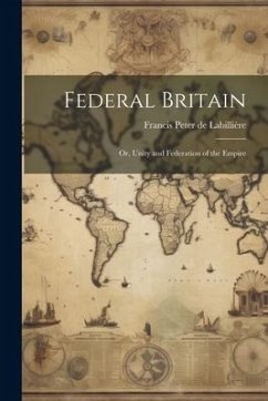 Federal Britain; or, Unity and Federation of the Empire