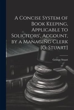 A Concise System of Book Keeping, Applicable to Solicitors', Account, by a Managing Clerk [G. Stuart] - Stuart, George