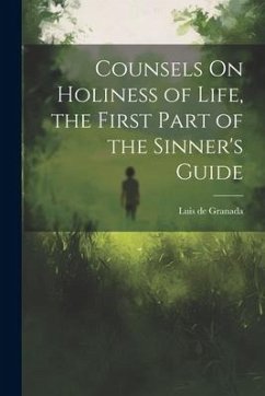 Counsels On Holiness of Life, the First Part of the Sinner's Guide - Granada, Luis De