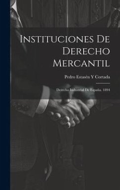 Instituciones De Derecho Mercantil: Derecho Industrial De España. 1894 - Cortada, Pedro Estasén Y.