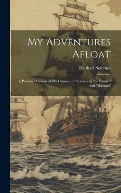 My Adventures Afloat: A Personal Memoir of My Cruises and Services in 'the Sumter' and 'alabama' - Semmes, Raphael