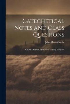 Catechetical Notes and Class Questions: Chiefly On the Earlier Books of Holy Scripture - Neale, John Mason