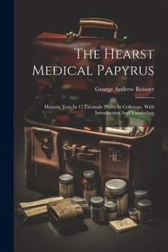 The Hearst Medical Papyrus: Hieratic Text In 17 Facsimile Plates In Collotype, With Introduction And Vocabulary - Reisner, George Andrew