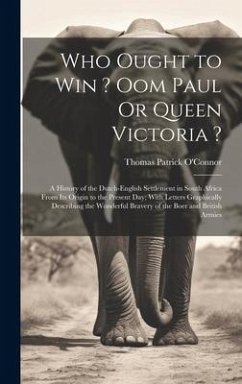Who Ought to Win ? Oom Paul Or Queen Victoria ?: A History of the Dutch-English Settlement in South Africa From Its Origin to the Present Day; With Le - O'Connor, Thomas Patrick