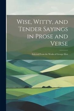 Wise, Witty, and Tender Sayings in Prose and Verse: Selected From the Works of George Eliot - Anonymous