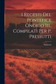 I Regesti Del Pontefice Onorio Iii., Compilati Per P. Pressutti