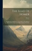 The Iliad Of Homer: Translated Into English Prose, As Literally As The Different Idioms Of The Greek And English Languages Will Allow