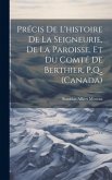 Précis de l'histoire de la seigneurie, de la paroisse, et du comté de Berthier, P.Q., (Canada)