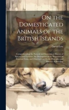 On the Domesticated Animals of the British Islands: Comprehending the Natural and Economical History of Species and Varieties, the Description of the - Low, David