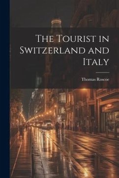 The Tourist in Switzerland and Italy - Roscoe, Thomas