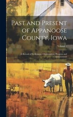 Past and Present of Appanoose County, Iowa: A Record of Settlement, Organization, Progress and Achievement; Volume 1 - Anonymous