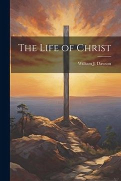 The Life of Christ - Dawson, William J.