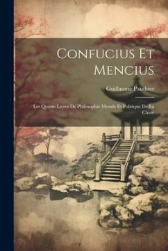 Confucius Et Mencius: Les Quatre Livres De Philosophie Morale Et Politique De La Chine - Pauthier, Guillaume