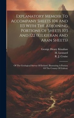 Explanatory Memoir To Accompany Sheets 104 And 113 With The Adjoining Portions Of Sheets 103 And 122 (kilkieran And Aran Sheets): Of The Geological Su - Kinahan, George Henry; Leonard, H.