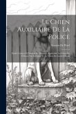 Le Chien Auxiliaire De La Police: Etude Critique Et Manuel De Dressage Applicable Au Chien De Défense Du Articulier Et Au Chien Du Garde-Chasse