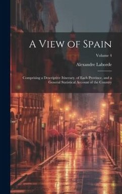 A View of Spain: Comprising a Descriptive Itinerary, of Each Province, and a General Statistical Account of the Country; Volume 4 - Laborde, Alexandre