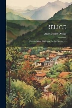 Belice: Estudio Sobre El Origen De Ese Nombre... - Ortega, Angel Nuñez