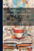 Poetry Of The New Zealanders: Poems, Traditions And Chaunts Of The Maories. Ko Nga Moteateo, Me Nga Hakirara O Nga Maori