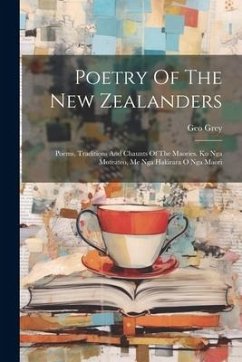 Poetry Of The New Zealanders: Poems, Traditions And Chaunts Of The Maories. Ko Nga Moteateo, Me Nga Hakirara O Nga Maori - Grey, Geo