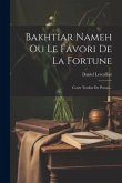 Bakhtiar Nameh Ou Le Favori De La Fortune: Conte Traduit Du Persan...