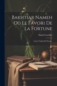 Bakhtiar Nameh Ou Le Favori De La Fortune: Conte Traduit Du Persan... - Lescallier, Daniel