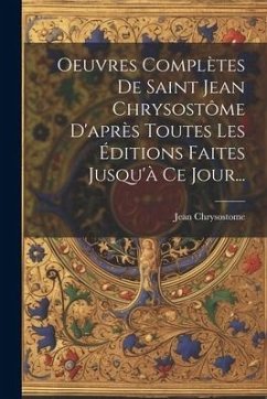 Oeuvres Complètes De Saint Jean Chrysostôme D'après Toutes Les Éditions Faites Jusqu'à Ce Jour... - Chrysostome, Jean