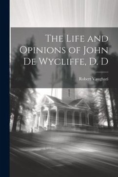 The Life and Opinions of John de Wycliffe, D. D - Vaughari, Robert