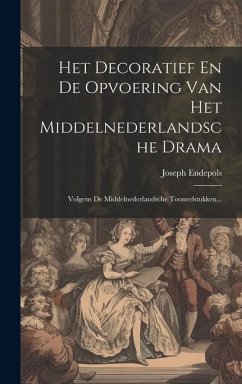 Het Decoratief En De Opvoering Van Het Middelnederlandsche Drama: Volgens De Middelnederlandsche Tooneelstukken... - Endepols, Joseph