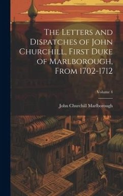 The Letters and Dispatches of John Churchill, First Duke of Marlborough, from 1702-1712; Volume 4 - Marlborough, John Churchill