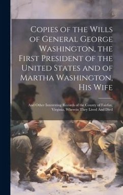 Copies of the Wills of General George Washington, the First President of the United States and of Martha Washington, his Wife: And Other Interesting R - Anonymous