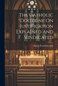 The Catholic Doctrine On Justification Explained And Vindicated - Kenrick, Francis Patrick