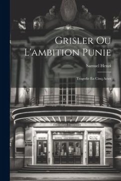 Grisler Ou L'ambition Punie: Tragedie En Cinq Actes - Henzi, Samuel