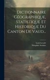 Dictionnaire Géographique, Statistique Et Historique Du Canton De Vaud...