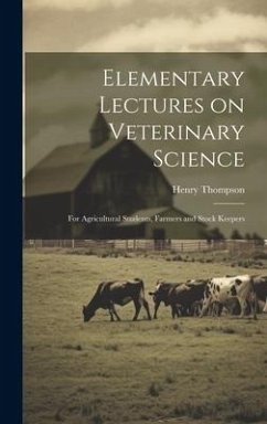Elementary Lectures on Veterinary Science: For Agricultural Students, Farmers and Stock Keepers - Thompson, Henry