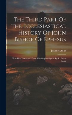The Third Part Of The Ecclesiastical History Of John Bishop Of Ephesus: Now First Translated From The Original Syriac By R. Payne Smith - Asiae, Joannes