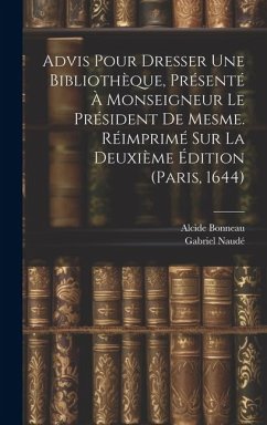 Advis Pour Dresser Une Bibliothèque, Présenté À Monseigneur Le Président De Mesme. Réimprimé Sur La Deuxième Édition (paris, 1644) - Naudé, Gabriel; Bonneau, Alcide