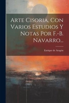 Arte Cisoria, Con Varios Estudios Y Notas Por F.-b. Navarro...